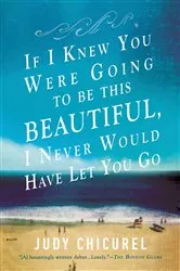 Book cover of If I Knew You Were Going To Be This Beautiful, I Never Would Have Let You Go by Judy Chicurel