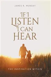 Book cover of If I Listen I Can Hear by James R. Munday