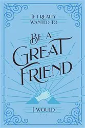 Book cover of If I Really Wanted to Be a Great Friend, I Would . . . by Unknown