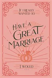 Book cover of If I Really Wanted to Have a Great Marriage, I Would . . . by Honor Books