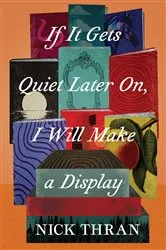 Book cover of If It Gets Quiet Later On, I Will Make a Display by Nick Thran