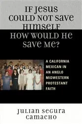 Book cover of If Jesus Could Not Save Himself, How Would He Save Me? by Julián Segura Camacho