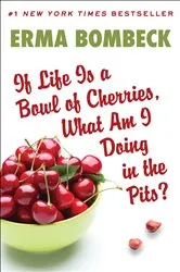 Book cover of If Life Is a Bowl of Cherries, What Am I Doing in the Pits? by Erma Bombeck