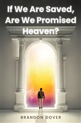 Book cover of If We Are Saved, Are We Promised Heaven? by Brandon Dover