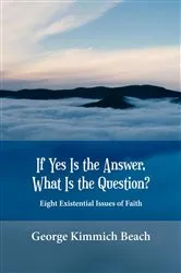 Book cover of If Yes is the Answer, What is the Question? Eight Existential Issues of Faith by George Kimmich Beach