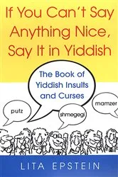 Book cover of If You Can't Say Anything Nice, Say It In Yiddish: The Book Of Yiddish Insults And Curses by Lita Epstein