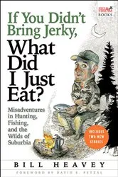 Book cover of If You Didn't Bring Jerky, What Did I Just Eat? by Bill Heavey