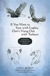 Book cover of If You Want to Soar with Eagles, Don't Hang out with Turkeys by Lois E. Scott