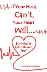 Book cover of If Your Head Can't, Your Heart Will . . . But What If That's Broken Too? by Unknown