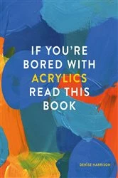 Book cover of If You're Bored With Acrylics, Read This Book by Denise Harrison