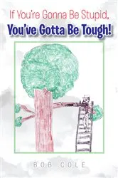 Book cover of If You’Re Gonna Be Stupid, You’Ve Gotta Be Tough! by Bob Cole