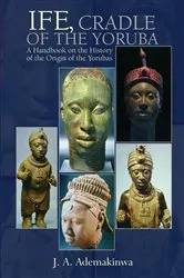Book cover of Ife, Cradle of the Yoruba A Handbook on the History of the Origin of the Yorubas by J. A. Ademakinwa