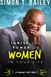 Book cover of Ignite the Power of Women in Your Life - a Guide for Men by Bailey, Simon, T.