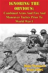 Book cover of Ignoring The Obvious: Combined Arms And Fire And Maneuver Tactics Prior To World War I by Unknown