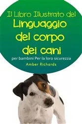 Book cover of Il libro illustrato del linguaggio del corpo dei cani per bambini - Per la loro sicurezza by Amber Richards