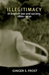 Book cover of Illegitimacy in English law and society, 1860–1930 by Ginger Frost