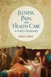 Book cover of Illness, Pain, and Health Care in Early Christianity by Helen Rhee