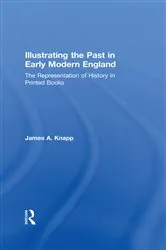 Book cover of Illustrating the Past in Early Modern England by James A. Knapp