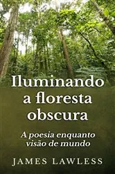 Book cover of Iluminando A Floresta Obscura: A Poesia Enquanto Visão De Mundo by James Lawless