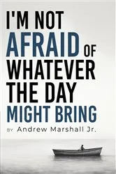 Book cover of I'm Not Afraid Of Whatever The Day Might Bring by Andrew Marshall Jr.