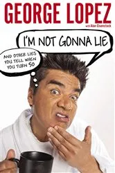 Book cover of I'm Not Gonna Lie: And Other Lies You Tell When You Turn 50 by George Lopez