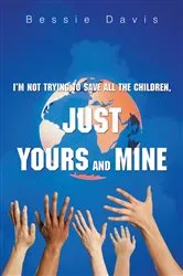 Book cover of I'm Not Trying to Save All the Children, Just Yours and Mine by Bessie Davis