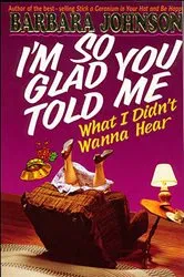 Book cover of I'm So Glad You Told Me What I Didn't Wanna Hear by Barbara Johnson