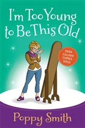 Book cover of I'm Too Young to Be This Old by Poppy Smith