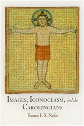 Book cover of Images, Iconoclasm, and the Carolingians by Thomas F. X. Noble