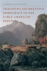 Book cover of Imagining Deliberative Democracy in the Early American Republic by Sandra M. Gustafson