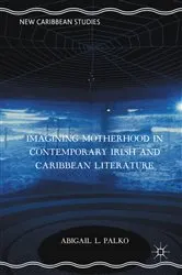 Book cover of Imagining Motherhood in Contemporary Irish and Caribbean Literature by Abigail L. Palko
