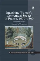 Book cover of Imagining Women's Conventual Spaces in France, 1600�1800 by Barbara R. Woshinsky
