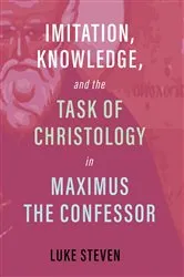 Book cover of Imitation, Knowledge, and the Task of Christology in Maximus the Confessor by Luke Steven