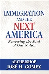 Book cover of Immigration and the Next America by Archbishop Jose H. Gomez