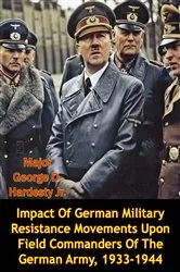 Book cover of Impact Of German Military Resistance Movements Upon Field Commanders Of The German Army, 1933-1944 by Unknown