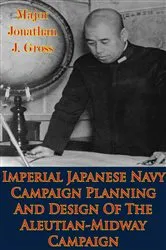 Book cover of Imperial Japanese Navy Campaign Planning And Design Of The Aleutian-Midway Campaign by Unknown
