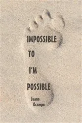 Book cover of Impossible to I'm Possible by Juano Ocampo