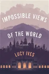 Book cover of Impossible Views of the World by Lucy Ives