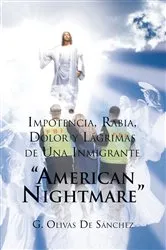 Book cover of Impotencia, Rabia, Dolor Y Lágrimas De Una Inmigrante “American Nightmare” by G. Olivas De Sánchez
