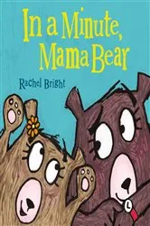 Book cover of In a Minute, Mama Bear by Rachel Bright