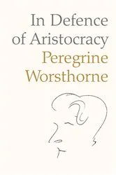 Book cover of In Defence of Aristocracy by Peregrine Worsthorne