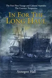 Book cover of In For The Long Haul: First Fleet Voyage & Colonial Australia by Annegret Hall