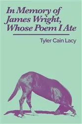 Book cover of In Memory of James Wright, Whose Poem I Ate by Tyler Cain Lacy