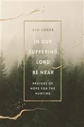 Book cover of In Our Suffering, Lord Be Near by Ben Locke