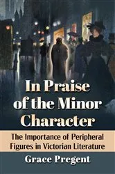 Book cover of In Praise of the Minor Character by Grace Pregent