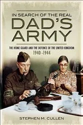 Book cover of In Search of the Real Dad's Army by Stephen M. Cullen