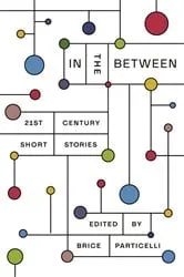 Book cover of In the Between: 21st Century Short Stories by Brice Particelli