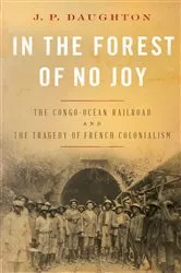 Book cover of In the Forest of No Joy: The Congo-Océan Railroad and the Tragedy of French Colonialism by J. P. Daughton