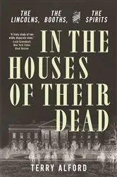 Book cover of In the Houses of Their Dead: The Lincolns, the Booths, and the Spirits by Terry Alford