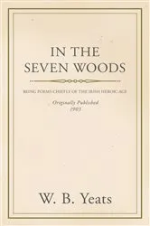 Book cover of In the Seven Woods - Being Poems Chiefly of the Irish Heroic Age by William Butler Yeats
